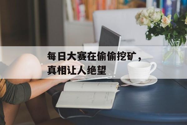每日大赛在偷偷挖矿，真相让人绝望
